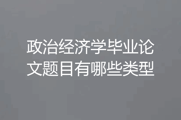 政治经济学毕业论文题目有哪些类型