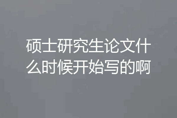 硕士研究生论文什么时候开始写的啊