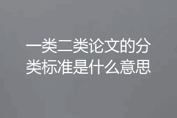 一类二类论文的分类标准是什么意思