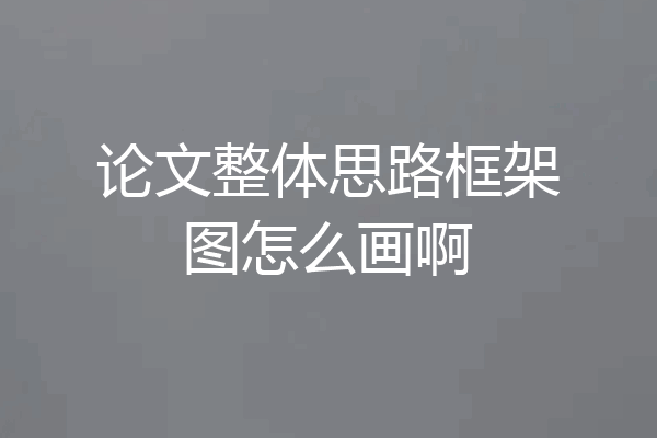 论文整体思路框架图怎么画啊