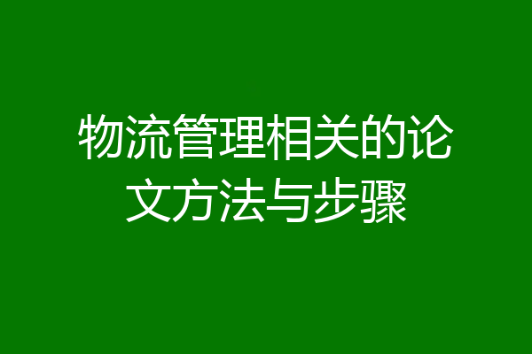 物流管理相关的论文方法与步骤