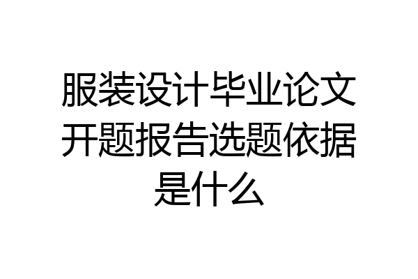 服装设计毕业论文开题报告选题依据是什么