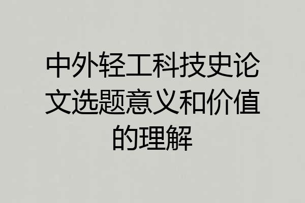 中外轻工科技史论文选题意义和价值的理解