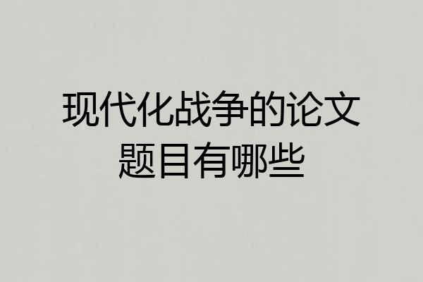 现代化战争的论文题目有哪些