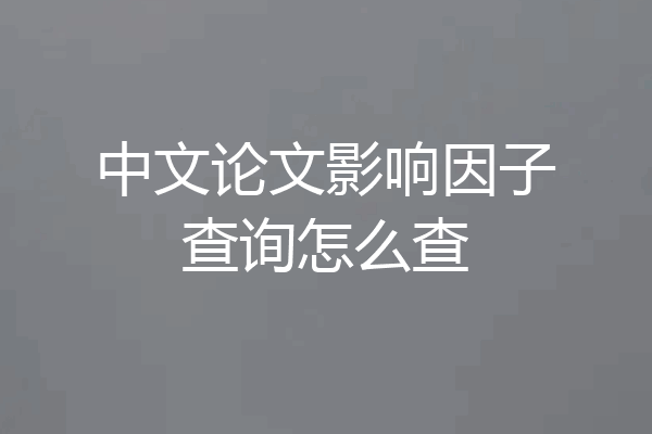 中文论文影响因子查询怎么查