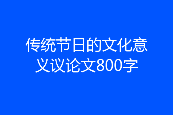 传统节日的文化意义议论文800字