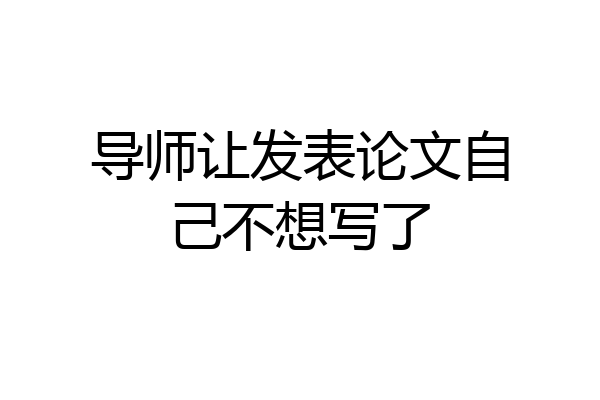 导师让发表论文自己不想写了