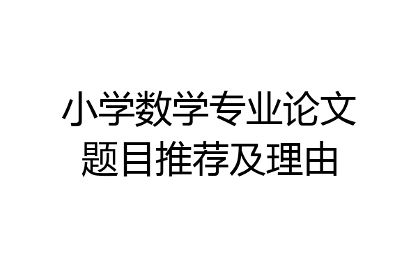 小学数学专业论文题目推荐及理由