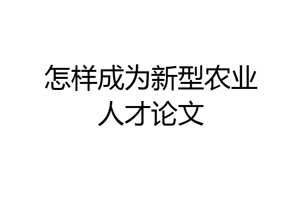 怎样成为新型农业人才论文