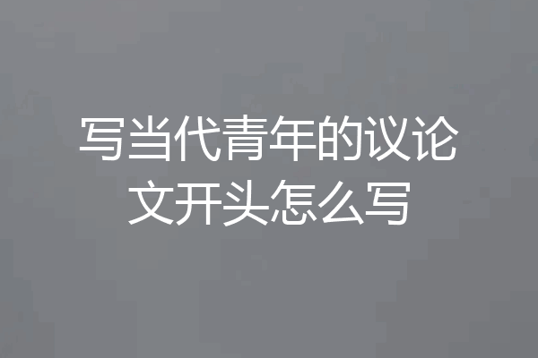 写当代青年的议论文开头怎么写