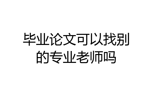 毕业论文可以找别的专业老师吗