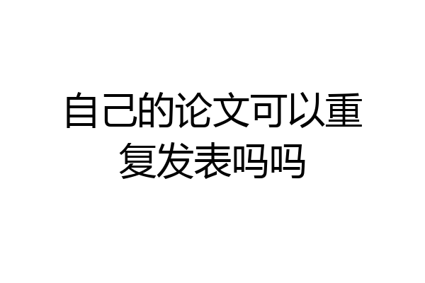 自己的论文可以重复发表吗吗