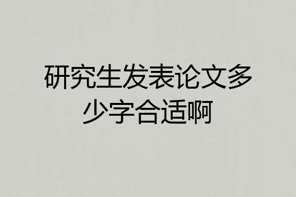 研究生发表论文多少字合适啊