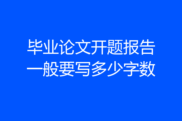 毕业论文开题报告一般要写多少字数