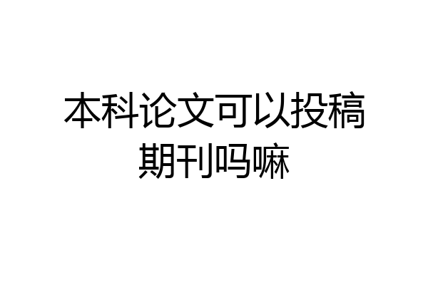 本科论文可以投稿期刊吗嘛