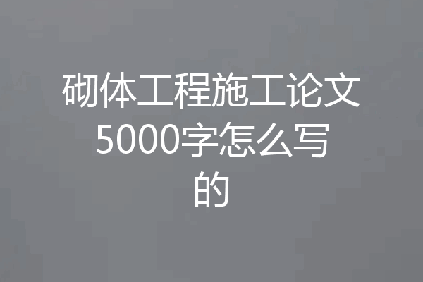 砌体工程施工论文5000字怎么写的