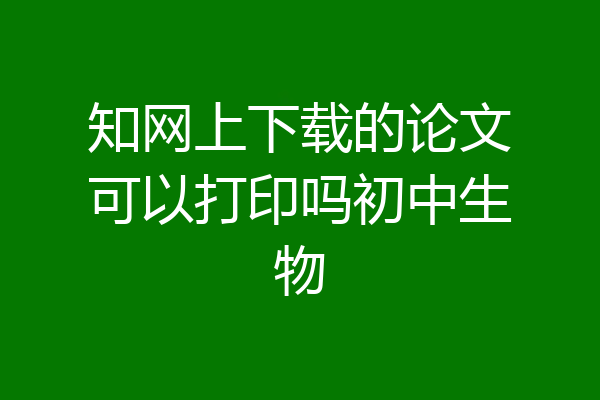 知网上下载的论文可以打印吗初中生物