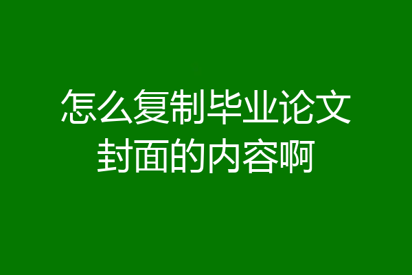 怎么复制毕业论文封面的内容啊