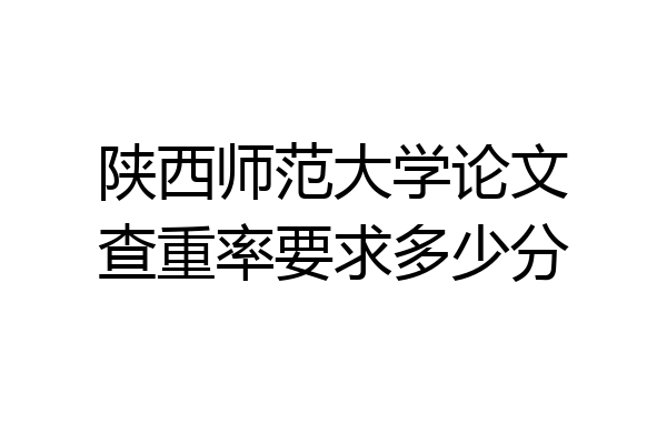 陕西师范大学论文查重率要求多少分