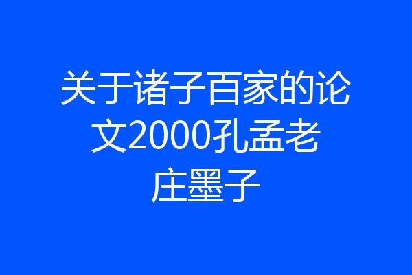 关于诸子百家的论文2000孔孟老庄墨子