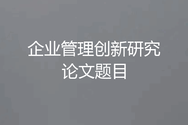 企业管理创新研究论文题目