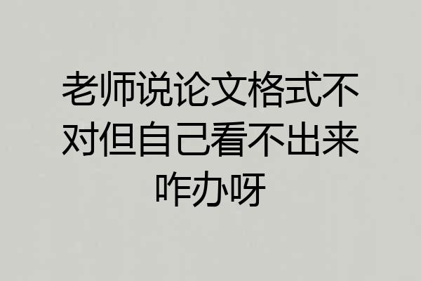 老师说论文格式不对但自己看不出来咋办呀