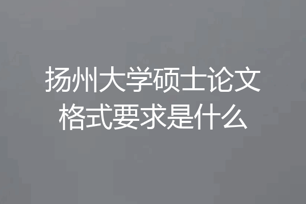 扬州大学硕士论文格式要求是什么