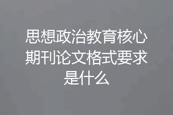 思想政治教育核心期刊论文格式要求是什么