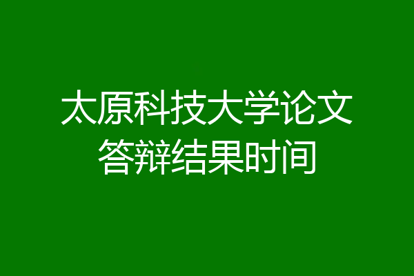 太原科技大学论文答辩结果时间