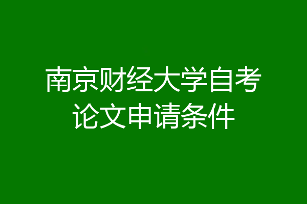 南京财经大学自考论文申请条件