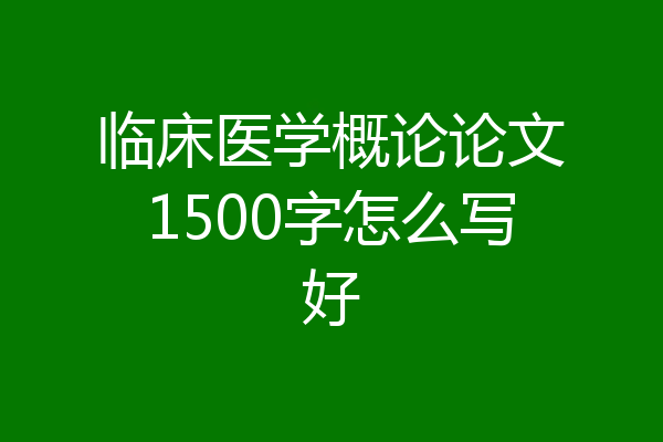 临床医学概论论文1500字怎么写好