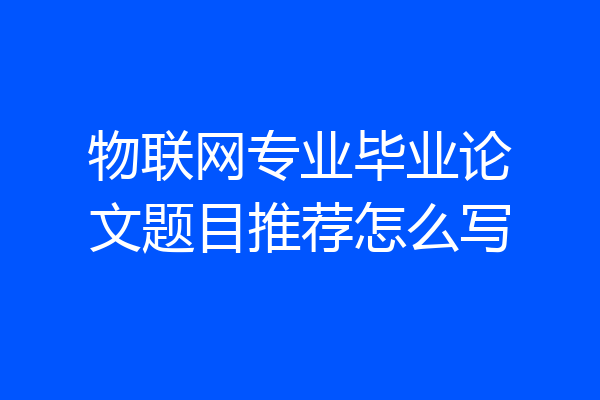 物联网专业毕业论文题目推荐怎么写