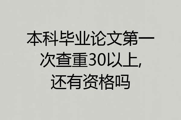 本科毕业论文第一次查重30以上,还有资格吗