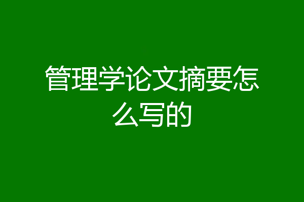 管理学论文摘要怎么写的