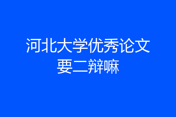 河北大学优秀论文要二辩嘛