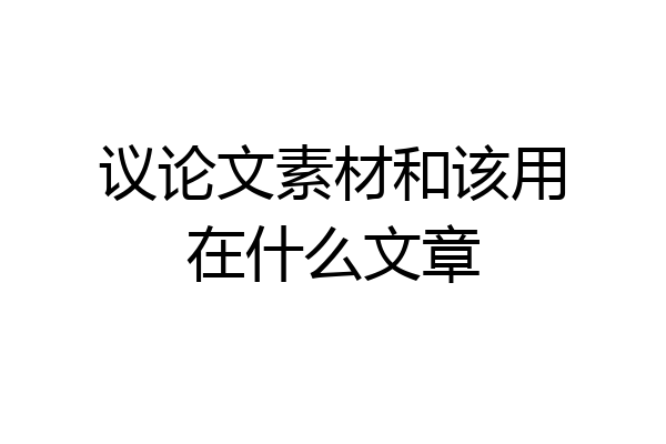 议论文素材和该用在什么文章
