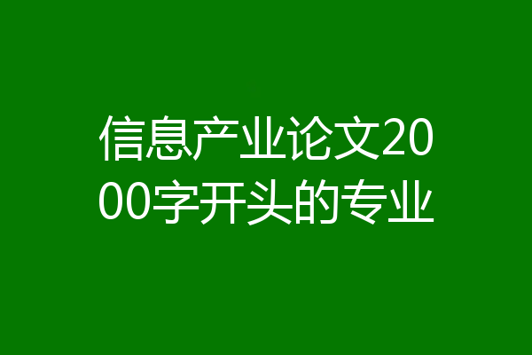 信息产业论文2000字开头的专业