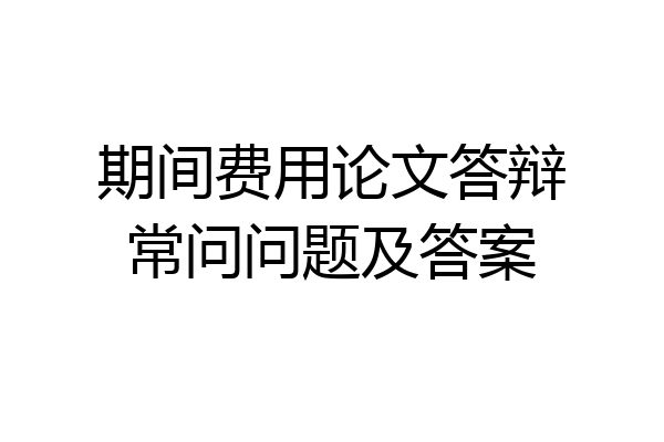期间费用论文答辩常问问题及答案