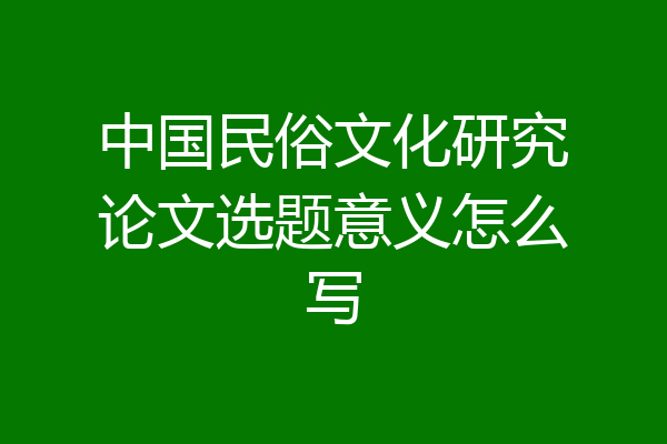 中国民俗文化研究论文选题意义怎么写