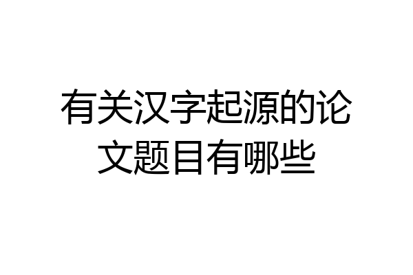 有关汉字起源的论文题目有哪些