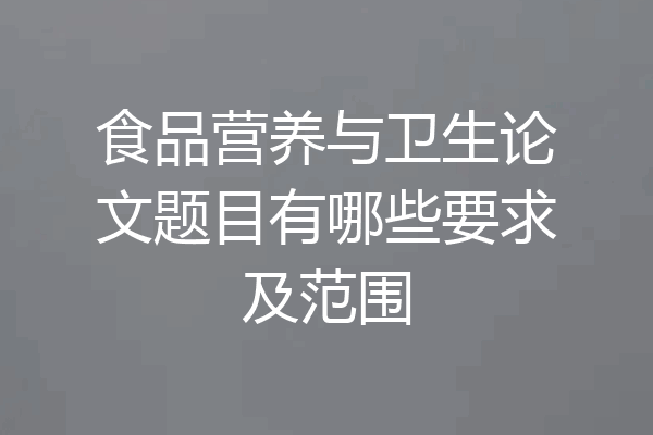 食品营养与卫生论文题目有哪些要求及范围