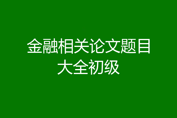 金融相关论文题目大全初级
