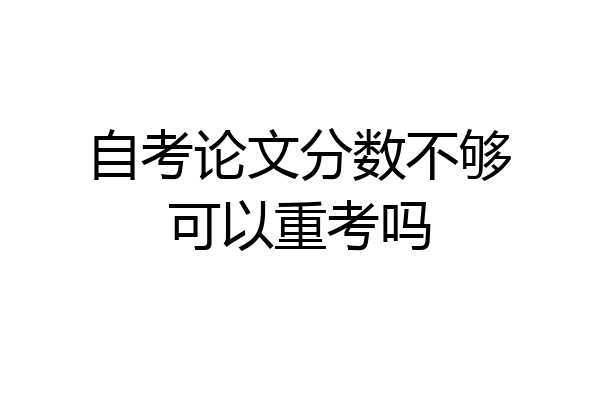 自考论文分数不够可以重考吗