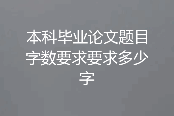 本科毕业论文题目字数要求要求多少字
