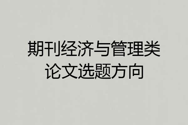期刊经济与管理类论文选题方向