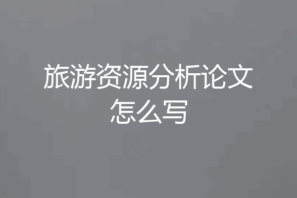 旅游资源分析论文怎么写
