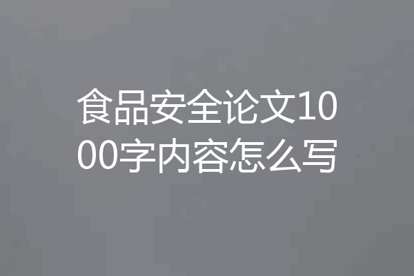 食品安全论文1000字内容怎么写