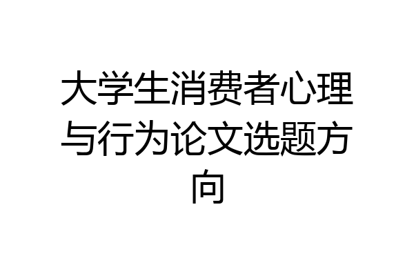 大学生消费者心理与行为论文选题方向
