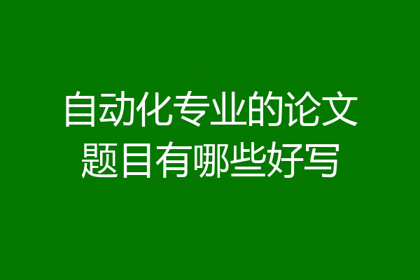 自动化专业的论文题目有哪些好写