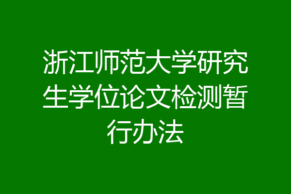 浙江师范大学研究生学位论文检测暂行办法